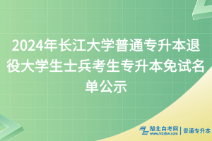 2024年長(zhǎng)江大學(xué)普通專升本退役大學(xué)生士兵考生專升本免試名單公示