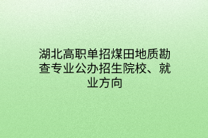 湖北高職單招煤田地質(zhì)勘查專業(yè)公辦招生院校、就業(yè)方向