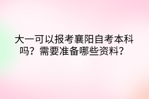 大一可以報(bào)考襄陽自考本科嗎？需要準(zhǔn)備哪些資料？