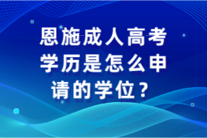 恩施成人高考學歷是怎么申請的學位？