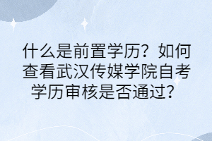 什么是前置學(xué)歷？如何查看武漢傳媒學(xué)院自考學(xué)歷審核是否通過(guò)？