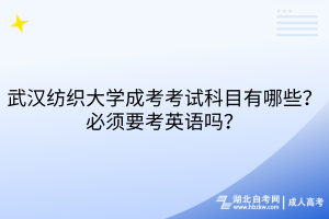 武漢紡織大學成考考試科目有哪些？必須要考英語嗎？