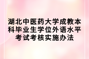 湖北中醫(yī)藥大學(xué)成教本科畢業(yè)生學(xué)位外語水平考試考核實(shí)施辦法