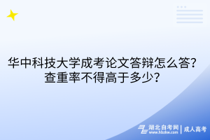 華中科技大學(xué)成考論文答辯怎么答？查重率不得高于多少？