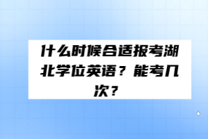 什么時(shí)候合適報(bào)考湖北學(xué)位英語(yǔ)？能考幾次？