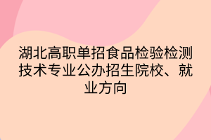湖北高職單招食品檢驗(yàn)檢測(cè)技術(shù)專業(yè)公辦招生院校、就業(yè)方向
