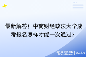 最新解答！中南財經(jīng)政法大學成考報名怎樣才能一次通過？