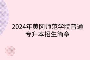 2024年黃岡師范學(xué)院專升本招生簡(jiǎn)章