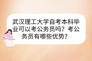 武漢理工大學(xué)自考本科畢業(yè)可以考公務(wù)員嗎？考公務(wù)員有哪些優(yōu)勢？