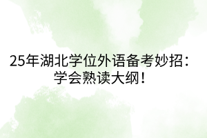 25年湖北學位外語備考妙招：學會熟讀大綱！