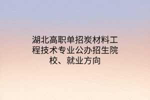 湖北高職單招炭材料工程技術(shù)專(zhuān)業(yè)公辦招生院校、就業(yè)方向