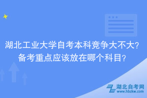 湖北工業(yè)大學(xué)自考本科競(jìng)爭大不大？備考重點(diǎn)應(yīng)該放在哪個(gè)科目？