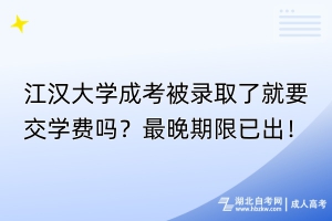 江漢大學(xué)成考被錄取了就要交學(xué)費嗎？最晚期限已出！