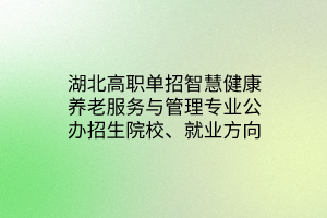 湖北高職單招智慧健康養(yǎng)老服務(wù)與管理專業(yè)公辦招生院校、就業(yè)方向