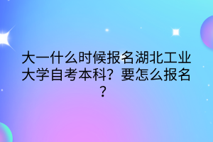 大一什么時候報名湖北工業(yè)大學(xué)自考本科？要怎么報名？