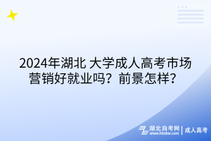 2024年湖北大學成人高考市場營銷好就業(yè)嗎？前景怎樣？