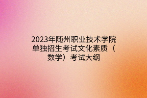 2023年隨州職業(yè)技術(shù)學(xué)院單獨(dú)招生考試文化素質(zhì)（數(shù)學(xué)）考試大綱