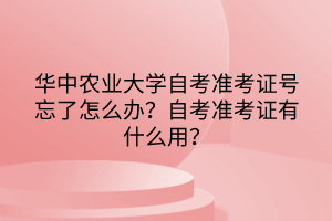 華中農(nóng)業(yè)大學(xué)自考準考證號忘了怎么辦？自考準考證有什么用？