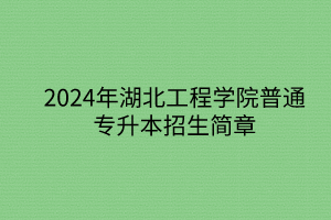 2024年湖北工程學(xué)院專升本招生簡章