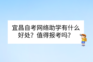 宜昌自考網(wǎng)絡(luò)助學有什么好處？值得報考嗎？