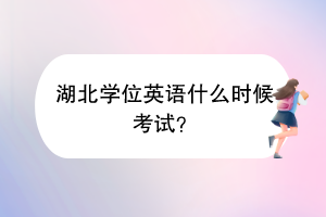 湖北學(xué)位英語(yǔ)什么時(shí)候考試？