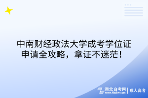 中南財(cái)經(jīng)政法大學(xué)成考學(xué)位證申請全攻略，拿證不迷茫！