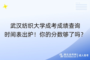 武漢紡織大學(xué)成考成績(jī)查詢時(shí)間表出爐！你的分?jǐn)?shù)夠了嗎？