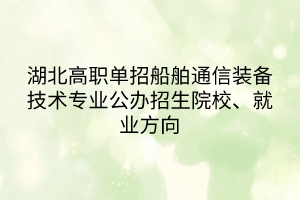 湖北高職單招船舶通信裝備技術(shù)專業(yè)公辦招生院校、就業(yè)方向