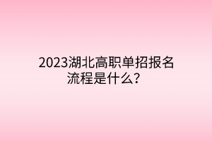 2023湖北高職單招報名流程是什么？