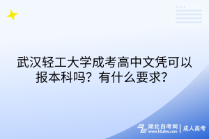 武漢輕工大學(xué)成考高中文憑可以報(bào)本科嗎？有什么要求？