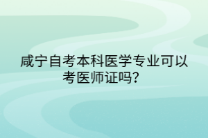 咸寧自考本科醫(yī)學(xué)專業(yè)可以考醫(yī)師證嗎？