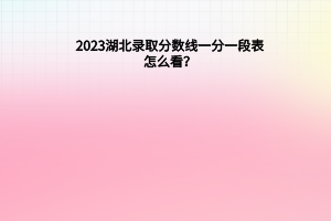 2023湖北錄取分?jǐn)?shù)線一分一段表怎么看？