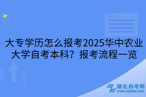 大專學(xué)歷怎么報(bào)考2025華中農(nóng)業(yè)大學(xué)自考本科？報(bào)考流程一覽