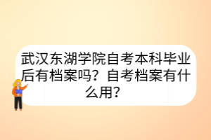 武漢東湖學院自考本科畢業(yè)后有檔案嗎？自考檔案有什么用？