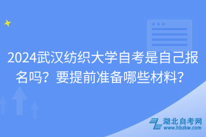 2024武漢紡織大學(xué)自考是自己報(bào)名嗎？要提前準(zhǔn)備哪些材料？