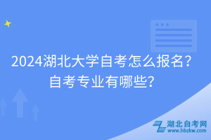 2024湖北大學(xué)自考怎么報(bào)名？自考專業(yè)有哪些？