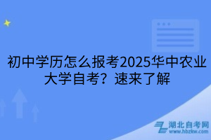 初中學(xué)歷怎么報考2025華中農(nóng)業(yè)大學(xué)自考？速來了解