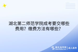 湖北第二師范學(xué)院成考要交哪些費(fèi)用？繳費(fèi)方法有哪些？