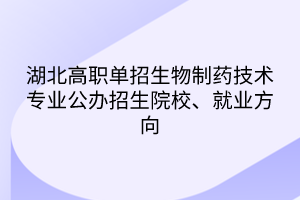 湖北高職單招生物制藥技術(shù)專業(yè)公辦招生院校、就業(yè)方向
