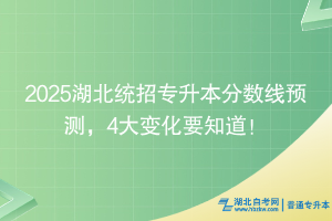 2025湖北統(tǒng)招專升本分數(shù)線預測，4大變化要知道！