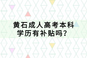 黃石成人高考本科學(xué)歷有補(bǔ)貼嗎？