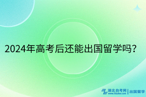 2024年高考后還能出國留學(xué)嗎？