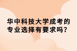 華中科技大學成考的專業(yè)選擇有要求嗎？