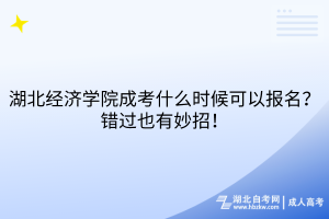 湖北經(jīng)濟(jì)學(xué)院成考什么時候可以報(bào)名？錯過也有妙招！