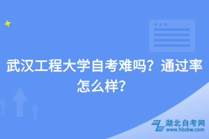 武漢工程大學(xué)自考難嗎？通過率怎么樣？