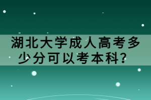 湖北大學(xué)成人高考多少分可以考本科？