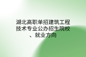 湖北高職單招建筑工程技術(shù)專業(yè)公辦招生院校、就業(yè)方向