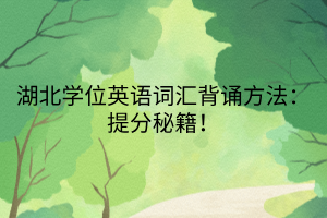 湖北學位英語詞匯背誦方法：提分秘籍！