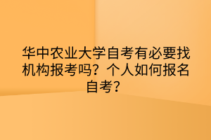 華中農(nóng)業(yè)大學(xué)自考有必要找機構(gòu)報考嗎？個人如何報名自考？