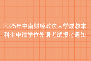 2025年中南財(cái)經(jīng)政法大學(xué)成教本科生申請(qǐng)學(xué)位外語(yǔ)考試報(bào)考通知
